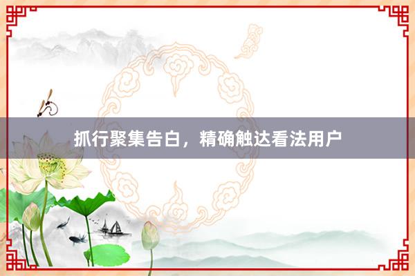 抓行聚集告白，精确触达看法用户