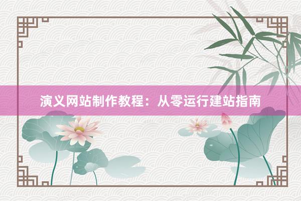 演义网站制作教程：从零运行建站指南