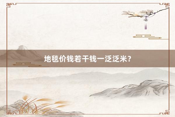 地毯价钱若干钱一泛泛米？