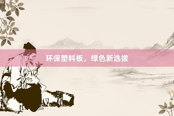 环保塑料板，绿色新选拔