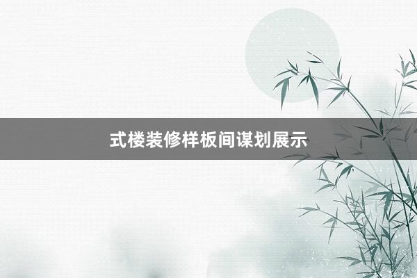 式楼装修样板间谋划展示