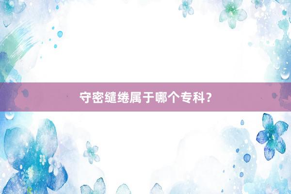 守密缱绻属于哪个专科？