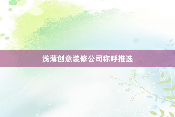 浅薄创意装修公司称呼推选