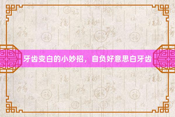 牙齿变白的小妙招，自负好意思白牙齿
