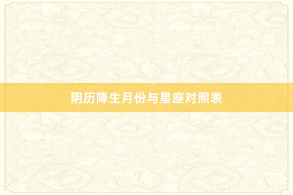 阴历降生月份与星座对照表
