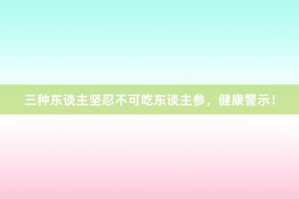 三种东谈主坚忍不可吃东谈主参，健康警示！