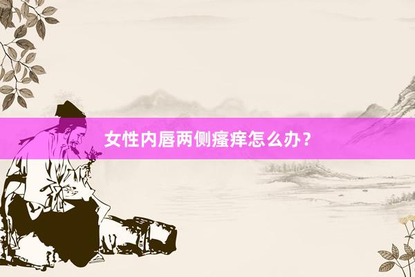 女性内唇两侧瘙痒怎么办？