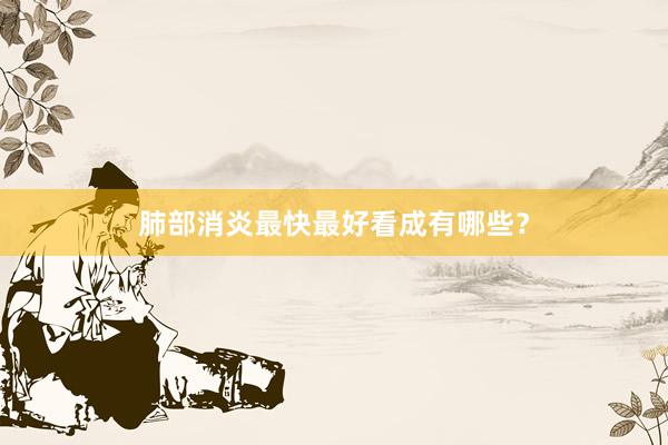 肺部消炎最快最好看成有哪些？