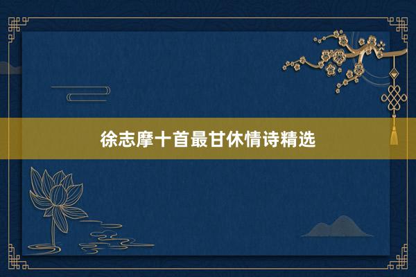 徐志摩十首最甘休情诗精选