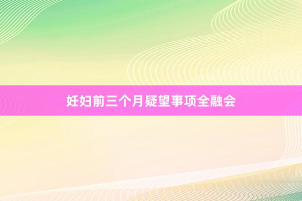 妊妇前三个月疑望事项全融会