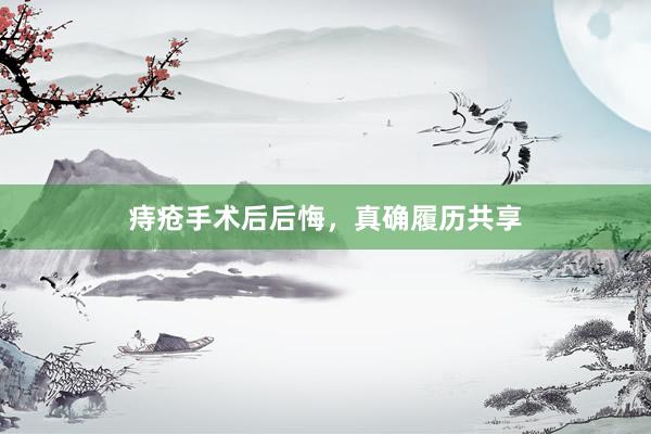 痔疮手术后后悔，真确履历共享