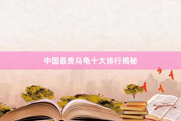 中国最贵乌龟十大排行揭秘