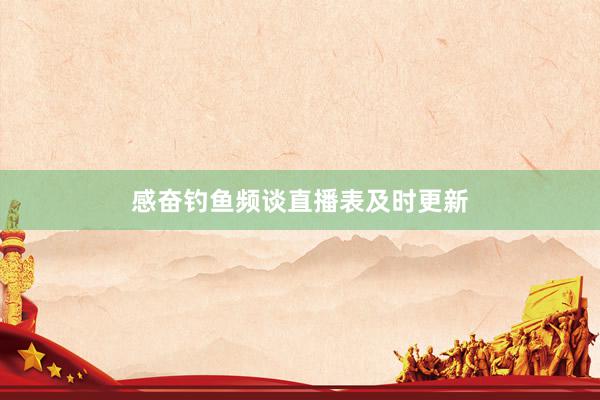 感奋钓鱼频谈直播表及时更新