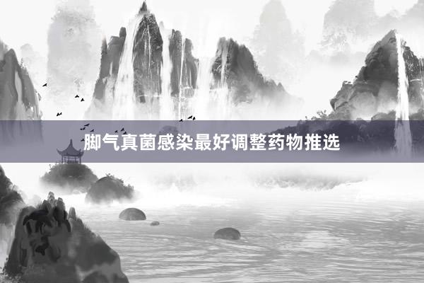 脚气真菌感染最好调整药物推选