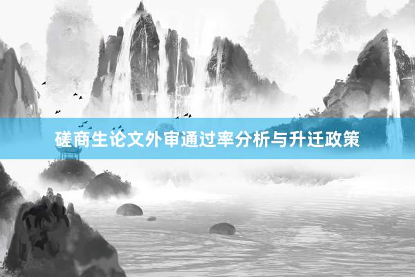 磋商生论文外审通过率分析与升迁政策