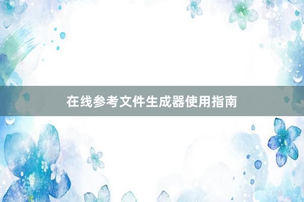在线参考文件生成器使用指南