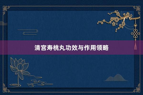 清宫寿桃丸功效与作用领略